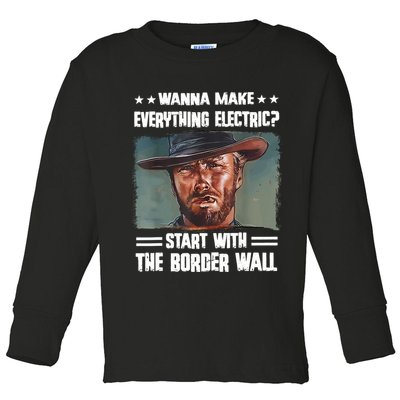 Wanna Make Everything Electric Start With The Border Wall Toddler Long Sleeve Shirt