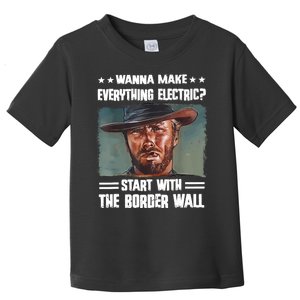 Wanna Make Everything Electric Start With The Border Wall Toddler T-Shirt