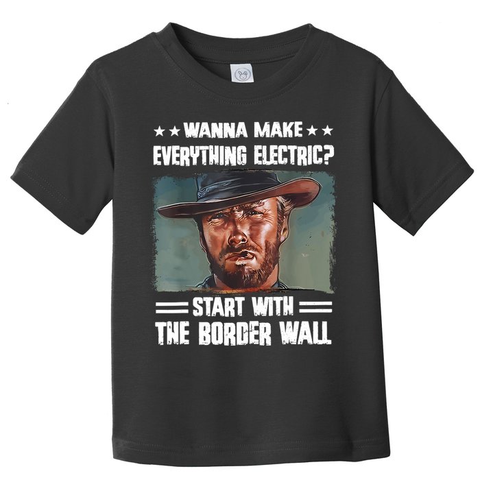 Wanna Make Everything Electric Start With The Border Wall Toddler T-Shirt