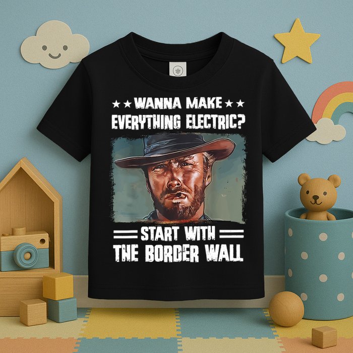 Wanna Make Everything Electric Start With The Border Wall Toddler T-Shirt