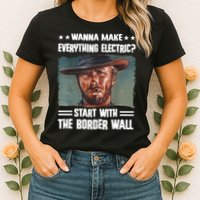 Wanna Make Everything Electric Start With The Border Wall Womens T-Shirt