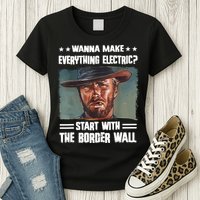 Wanna Make Everything Electric Start With The Border Wall Womens T-Shirt