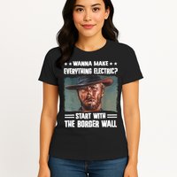 Wanna Make Everything Electric Start With The Border Wall Womens T-Shirt