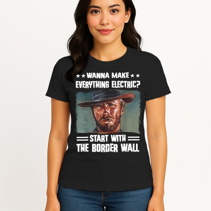 Wanna Make Everything Electric Start With The Border Wall Womens T-Shirt
