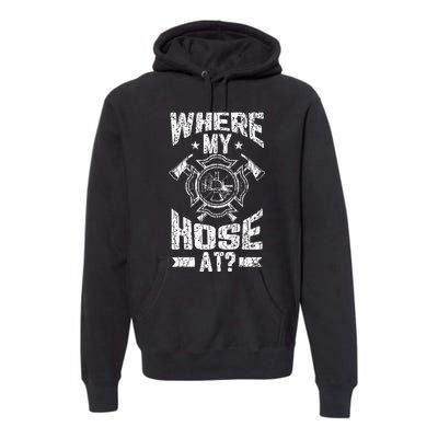 Where My Hose At Funny Fire Firefighter Premium Hoodie