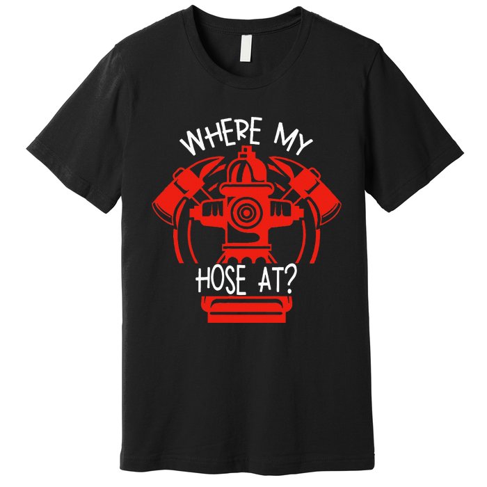 WhereS My Hose At Graphic Fire Gear Premium T-Shirt