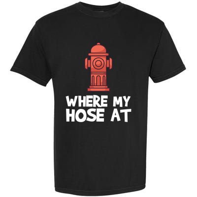 Where My Hose At Firefighter Pun Fire Gift Garment-Dyed Heavyweight T-Shirt