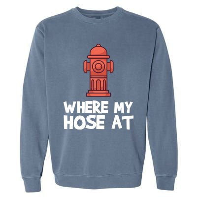 Where My Hose At Firefighter Pun Fire Gift Garment-Dyed Sweatshirt