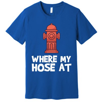 Where My Hose At Firefighter Pun Fire Gift Premium T-Shirt