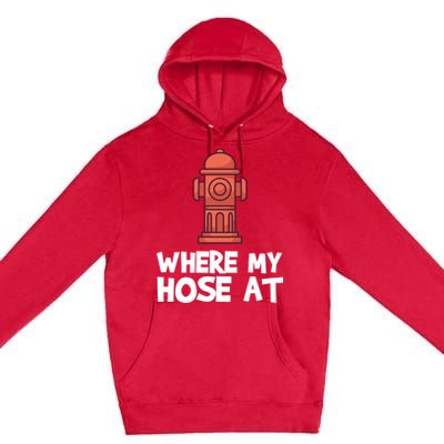 Where My Hose At Firefighter Pun Fire Gift Premium Pullover Hoodie