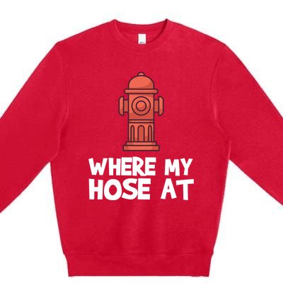 Where My Hose At Firefighter Pun Fire Gift Premium Crewneck Sweatshirt