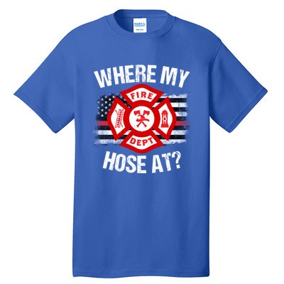 Where My Hose At Firefighter Thin Red Line Flag Fire Gift Tall T-Shirt