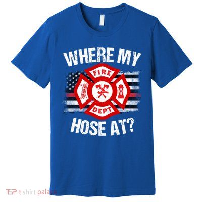 Where My Hose At Firefighter Thin Red Line Flag Fire Gift Premium T-Shirt