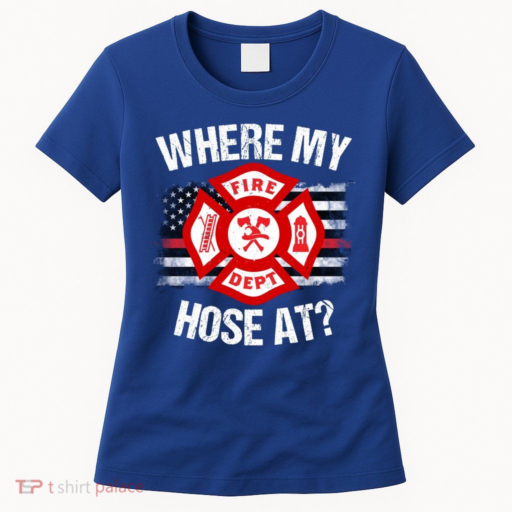 Where My Hose At Firefighter Thin Red Line Flag Fire Gift Womens T-Shirt