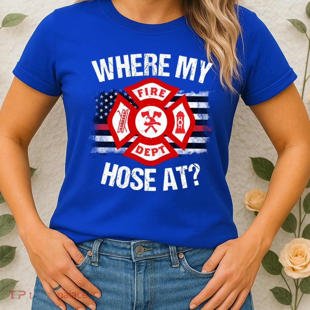 Where My Hose At Firefighter Thin Red Line Flag Fire Gift Womens T-Shirt
