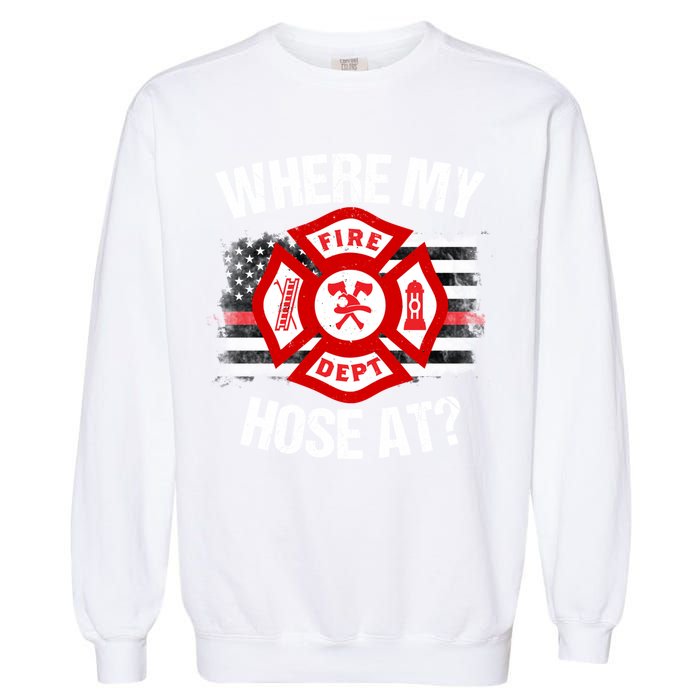 Where My Hose At Firefighter Thin Red Line Flag Fire Gift Garment-Dyed Sweatshirt