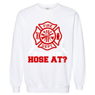Where My Hose At Funny Firefighter Fire Rescue Cute Gift Garment-Dyed Sweatshirt