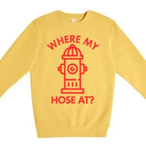 Where My Hose At Funny Fire Fire Funny Gift Premium Crewneck Sweatshirt