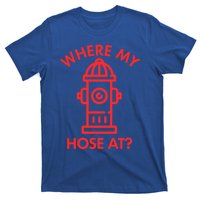 Where My Hose At Funny Fire Fire Funny Gift T-Shirt