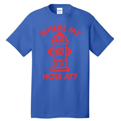 Where My Hose At Funny Fire Fire Funny Gift Tall T-Shirt