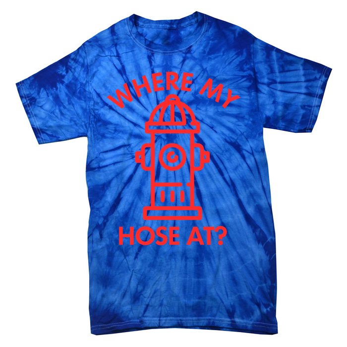 Where My Hose At Funny Fire Fire Funny Gift Tie-Dye T-Shirt