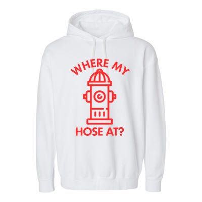 Where My Hose At Funny Fire Fire Funny Gift Garment-Dyed Fleece Hoodie