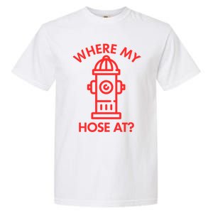 Where My Hose At Funny Fire Fire Funny Gift Garment-Dyed Heavyweight T-Shirt