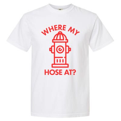 Where My Hose At Funny Fire Fire Funny Gift Garment-Dyed Heavyweight T-Shirt