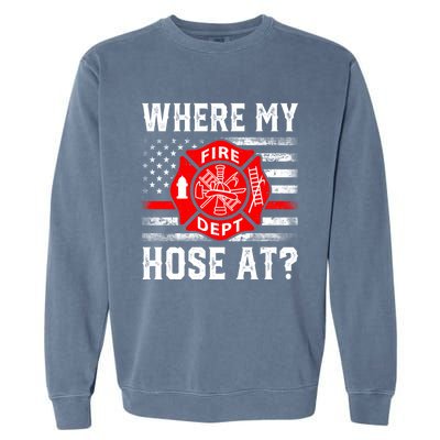 Where My Hose At Firefighter Fire Patriotic Usa Flag Gift Garment-Dyed Sweatshirt