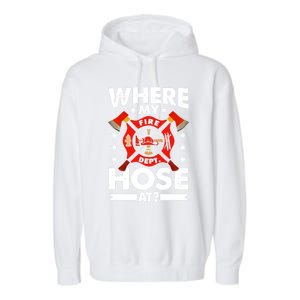 Where My Hose At Funny Fire Fire Rescuer Firefighter Funny Gift Garment-Dyed Fleece Hoodie