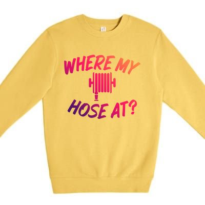 Where My Hose At Sarcastic Saying Tee For Unisex Firefightin Gift Premium Crewneck Sweatshirt