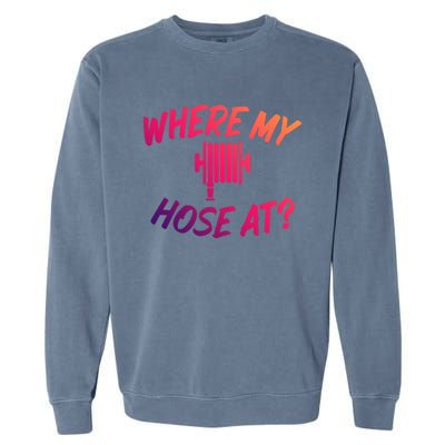 Where My Hose At Sarcastic Saying Tee For Unisex Firefightin Gift Garment-Dyed Sweatshirt