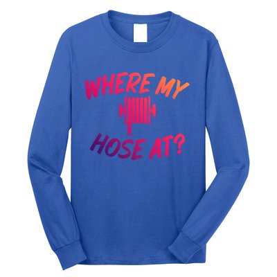 Where My Hose At Sarcastic Saying Tee For Unisex Firefightin Gift Long Sleeve Shirt