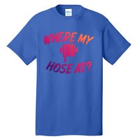 Where My Hose At Sarcastic Saying Tee For Unisex Firefightin Gift Tall T-Shirt