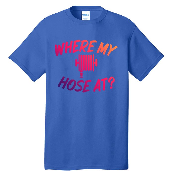 Where My Hose At Sarcastic Saying Tee For Unisex Firefightin Gift Tall T-Shirt