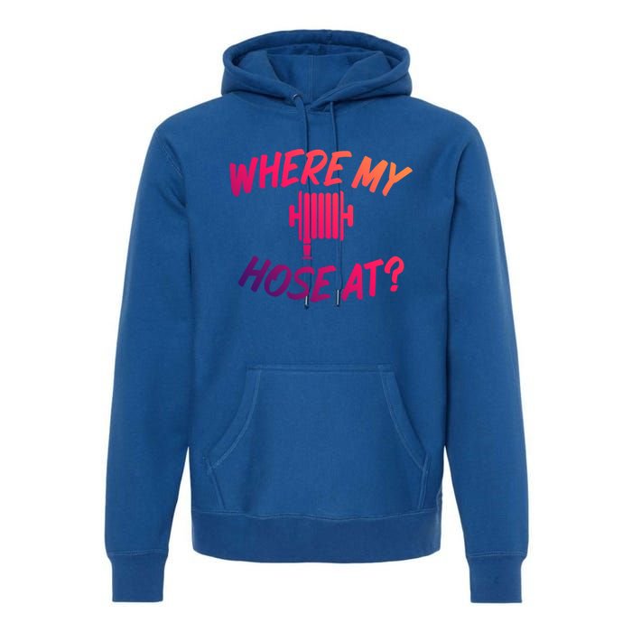 Where My Hose At Sarcastic Saying Tee For Unisex Firefightin Gift Premium Hoodie