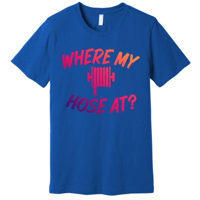 Where My Hose At Sarcastic Saying Tee For Unisex Firefightin Gift Premium T-Shirt