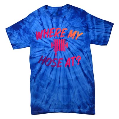 Where My Hose At Sarcastic Saying Tee For Unisex Firefightin Gift Tie-Dye T-Shirt