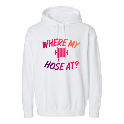 Where My Hose At Sarcastic Saying Tee For Unisex Firefightin Gift Garment-Dyed Fleece Hoodie