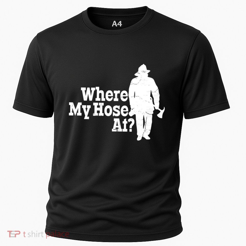 Where My Hose At? Firefighter Design Cool Gift Performance Shirt