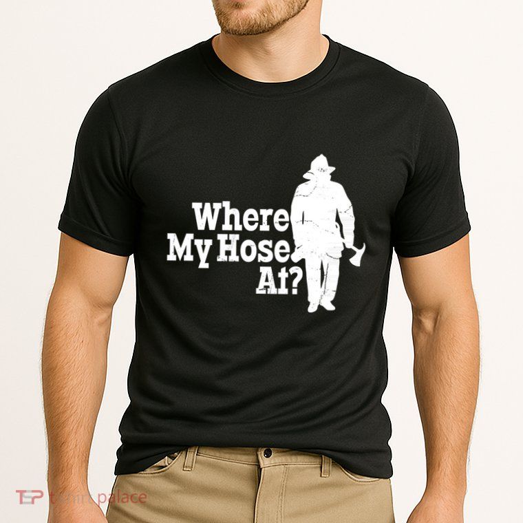 Where My Hose At? Firefighter Design Cool Gift Performance Shirt