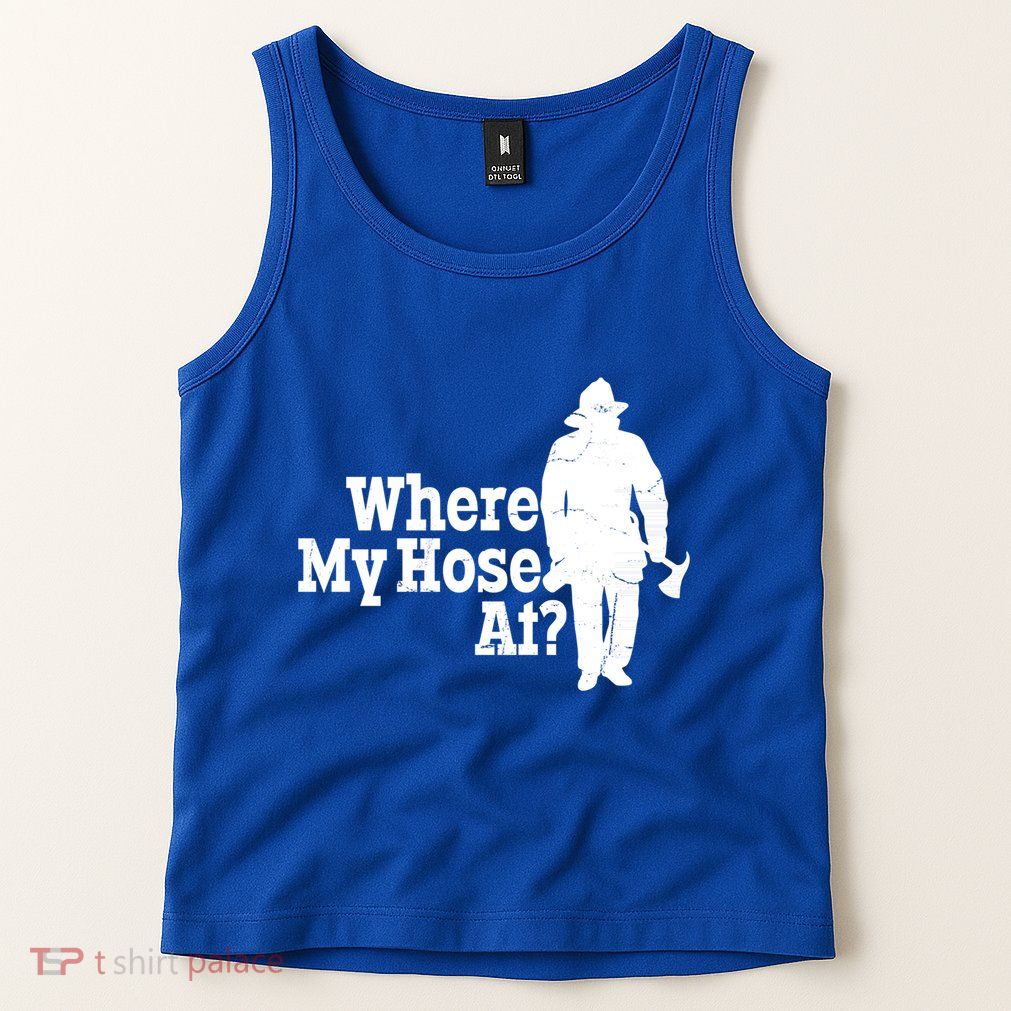 Where My Hose At? Firefighter Design Cool Gift Tank Top