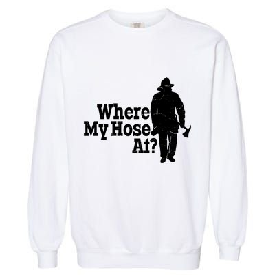 Where My Hose At? Firefighter Design Cool Gift Garment-Dyed Sweatshirt
