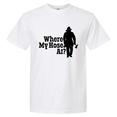 Where My Hose At? Firefighter Design Cool Gift Garment-Dyed Heavyweight T-Shirt