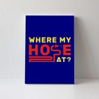 Where My Hose At? Fire Fire Fighter Gift Canvas