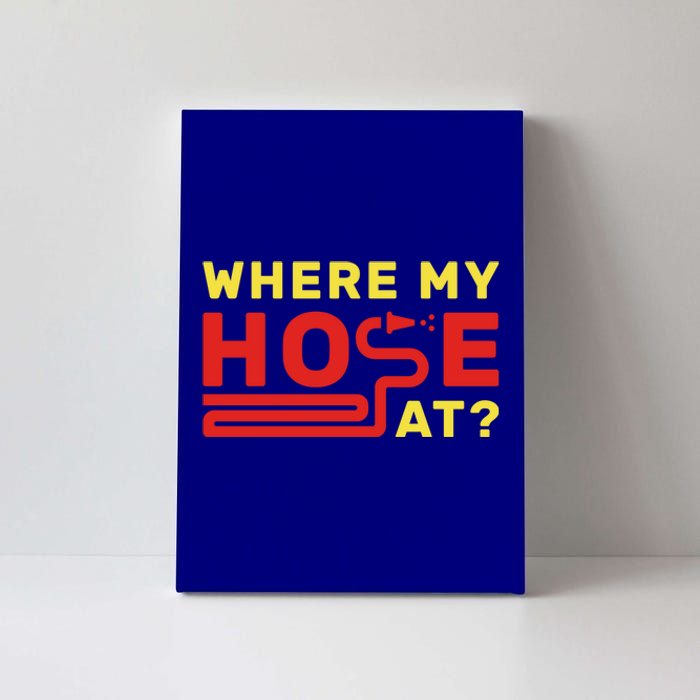 Where My Hose At? Fire Fire Fighter Gift Canvas