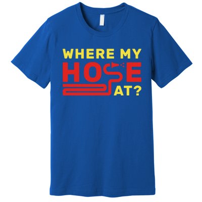 Where My Hose At? Fire Fire Fighter Gift Premium T-Shirt