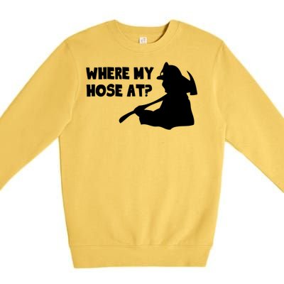 Where My Hose At? Funny Gift Funny Saying Fire Firefighter Cool Gift Premium Crewneck Sweatshirt