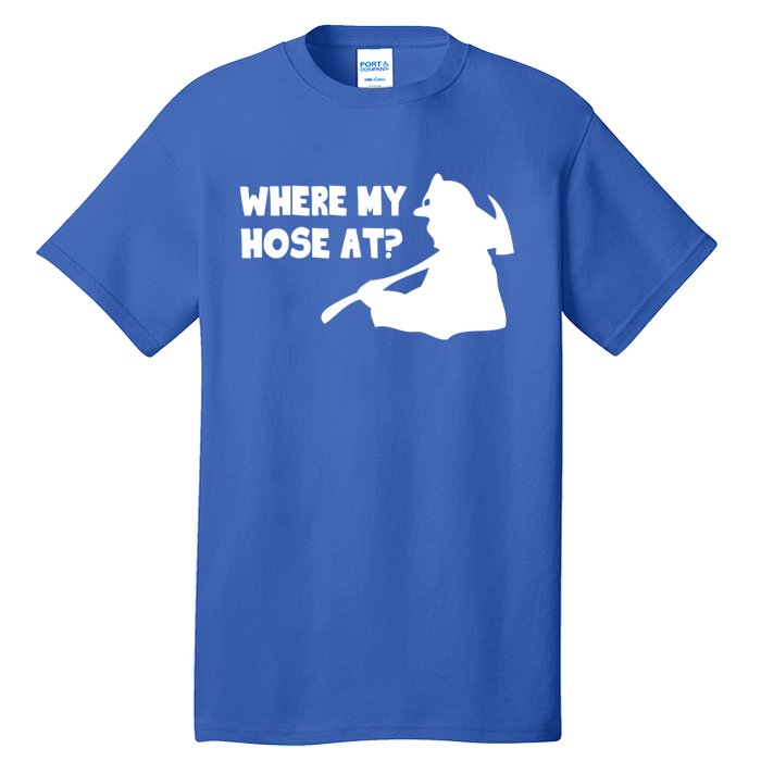 Where My Hose At? Funny Gift Funny Saying Fire Firefighter Cool Gift Tall T-Shirt