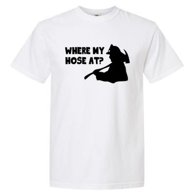 Where My Hose At? Funny Gift Funny Saying Fire Firefighter Cool Gift Garment-Dyed Heavyweight T-Shirt